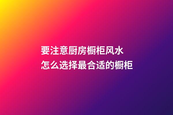 要注意厨房橱柜风水 怎么选择最合适的橱柜